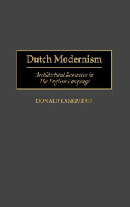 Title: Dutch Modernism: Architectural Resources in the English Language, Author: Donald Langmead