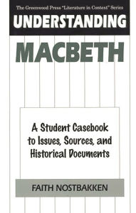 Title: Understanding Macbeth: A Student Casebook to Issues, Sources, and Historical Documents, Author: Faith Nostbakken