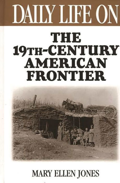 Daily Life on the Nineteenth Century American Frontier (Daily Life Through History Series) / Edition 1