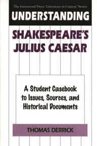 Title: Understanding Shakespeare's Julius Caesar: A Student Casebook to Issues, Sources, and Historical Documents, Author: Thomas Derrick