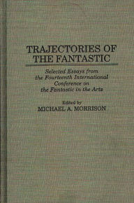 Title: Trajectories of the Fantastic: Selected Essays from the Fourteenth International Conference on the Fantastic in the Arts, Author: Michael Morrison
