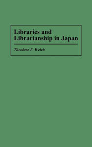 Title: Libraries and Librarianship in Japan, Author: Theodore F. Welch