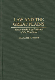 Title: Law and the Great Plains: Essays on the Legal History of the Heartland, Author: J. R. Wunder