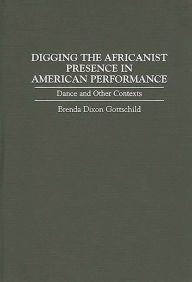 Title: Digging the Africanist Presence in American Performance: Dance and Other Contexts / Edition 1, Author: Brenda D. Gottschild