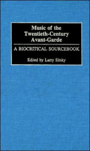 Title: Music of the Twentieth-Century Avant-Garde: A Biocritical Sourcebook, Author: Larry Sitsky