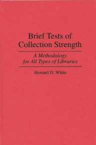 Title: Brief Tests of Collection Strength: A Methodology for All Types of Libraries, Author: Howard D. White