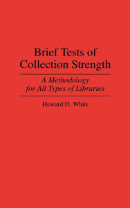 Title: Brief Tests of Collection Strength: A Methodology for All Types of Libraries, Author: Howard D. White
