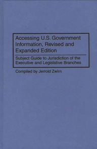 Title: Accessing U.S. Government Information: Subject Guide to Jurisdiction of the Executive and Legislative Branches, Author: Jerold Zwirn