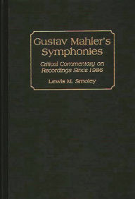 Title: Gustav Mahler's Symphonies: Critical Commentary on Recordings Since 1986, Author: Lewis M. Smoley