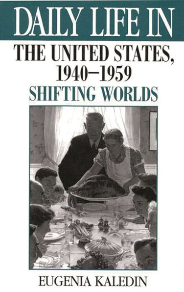 Daily Life the United States, 1940-1959: Shifting Worlds (Daily Through History Series)