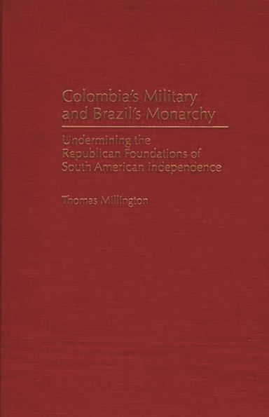 Colombia's Military and Brazil's Monarchy: Undermining the Republican Foundations of South American Independence