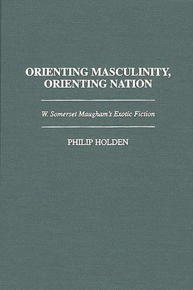 Orienting Masculinity, Orienting Nation: W. Somerset Maugham's Exotic Fiction