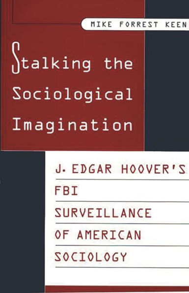 Stalking the Sociological Imagination: J. Edgar Hoover's FBI Surveillance of American Sociology