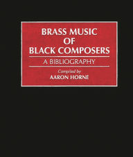 Title: Brass Music of Black Composers: A Bibliography, Author: Aaron Horne