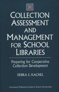 Title: Collection Assessment and Management for School Libraries: Preparing for Cooperative Collection Development, Author: Debra E. Kachel