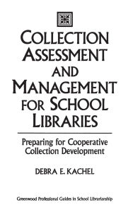 Title: Collection Assessment and Management for School Libraries: Preparing for Cooperative Collection Development, Author: Debra E. Kachel