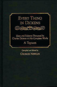 Title: Every Thing in Dickens: Ideas and Subjects Discussed by Charles Dickens in His Complete Works A Topicon, Author: George Newlin