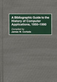 Title: A Bibliographic Guide to the History of Computer Applications, 1950-1990, Author: James W. Cortada