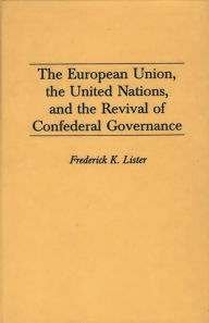 Title: The European Union, the United Nations, and the Revival of Confederal Governance, Author: Frederick Lister