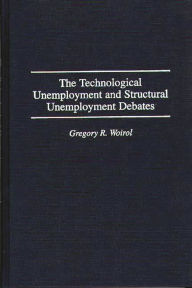 Title: The Technological Unemployment and Structural Unemployment Debates, Author: Gregory R. Woirol