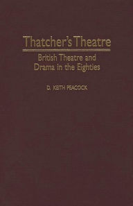 Title: Thatcher's Theatre: British Theatre and Drama in the Eighties, Author: D. Keith Peacock
