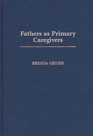 Title: Fathers as Primary Caregivers / Edition 1, Author: Brenda Geiger
