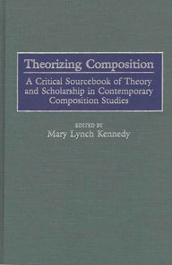 Title: Theorizing Composition: A Critical Sourcebook of Theory and Scholarship in Contemporary Composition Studies, Author: Mary Kennedy