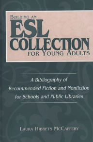 Title: Building an ESL Collection for Young Adults: A Bibliography of Recommended Fiction and Nonfiction for Schools and Public Libraries, Author: Laura McCaffery