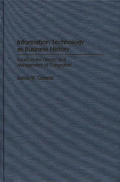 Information Technology as Business History: Issues in the History and Management of Computers