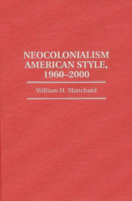 Title: Neocolonialism American Style, 1960-2000, Author: William H. Blanchard