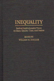 Title: Inequality: Radical Institutionalist Views on Race, Gender, Class, and Nation, Author: William M. Dugger