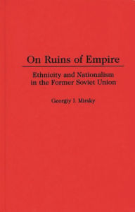 Title: On Ruins of Empire: Ethnicity and Nationalism in the Former Soviet Union / Edition 1, Author: George Mirsky
