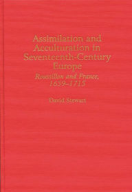 Title: Assimilation and Acculturation in Seventeenth-Century Europe: Roussillon and France, 1659-1715, Author: David Stewart