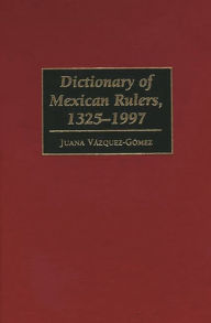 Title: Dictionary of Mexican Rulers, 1325-1997, Author: Juana Vazquez-Gomez