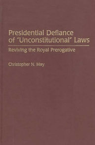 Title: Presidential Defiance of Unconstitutional Laws: Reviving the Royal Prerogative, Author: Christophe May