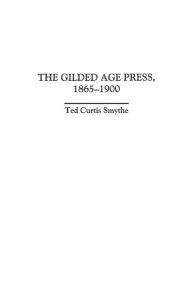 Title: The Gilded Age Press, 1865-1900, Author: Ted C. Smythe