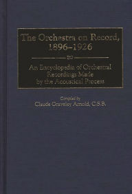 Title: The Orchestra on Record, 1896-1926: An Encyclopedia of Orchestral Recordings Made by the Acoustical Process, Author: Claude G. Arnold