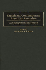 Title: Significant Contemporary American Feminists: A Biographical Sourcebook, Author: Jennifer R. Scanlon