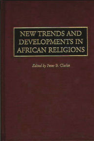 Title: New Trends and Developments in African Religions, Author: Peter Clarke