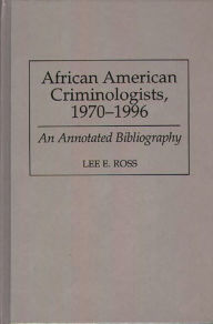 Title: African American Criminologists, 1970-1996: An Annotated Bibliography, Author: Lee Ross