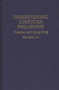 Title: Understanding Confucian Philosophy: Classical and Sung-Ming, Author: Shu-hsien Liu