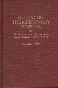 Title: (Un)Doing the Missionary Position: Gender Asymmetry in Contemporary Asian American Women's Writing, Author: Phillipa Kafka