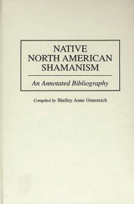 Title: Native North American Shamanism: An Annotated Bibliography, Author: Shelley Osterreich