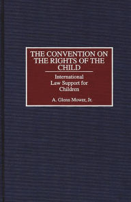 Title: The Convention on the Rights of the Child: International Law Support for Children, Author: A. Glenn C. Mower