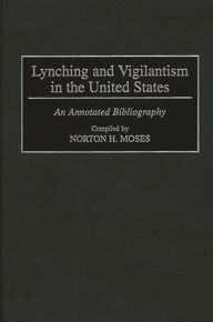 Title: Lynching and Vigilantism in the United States: An Annotated Bibliography, Author: Norton Moses