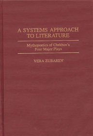 Title: A Systems Approach to Literature: Mythopoetics of Chekhov's Four Major Plays, Author: Vera Zubarev