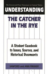 Title: Understanding The Catcher in the Rye: A Student Casebook to Issues, Sources, and Historical Documents, Author: Sanford Pinsker