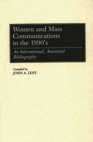 Title: Women and Mass Communications in the 1990's: An International, Annotated Bibliography, Author: John Lent