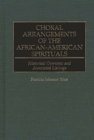 Title: Choral Arrangements of the African-American Spirituals: Historical Overview and Annotated Listings, Author: Patricia J. Trice