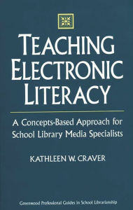 Title: Teaching Electronic Literacy: A Concepts-Based Approach for School Library Media Specialists, Author: Kathleen W. Craver